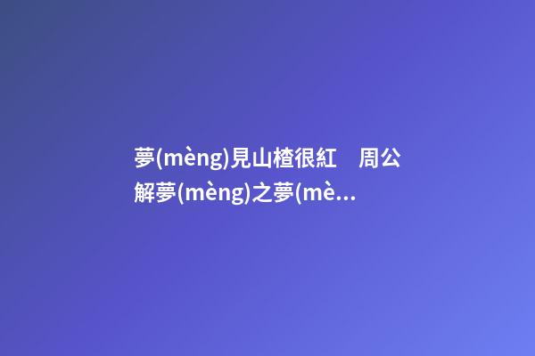 夢(mèng)見山楂很紅　周公解夢(mèng)之夢(mèng)到山楂很紅